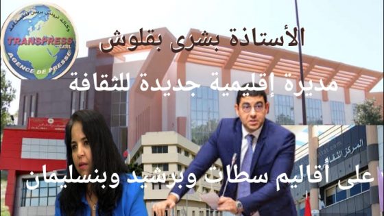 وزارة الثقافة تعين الأستاذة بشرى بقلوش مديرة إقليمية للثقافة على أقاليم سطات، برشيد، بنسليمان