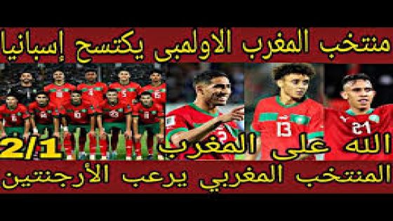 كم انت كبير يا وطني ديما مغرب ، المنتخب الاولمبي لاسود الاطلس يسحق منتخب الارجنتين بهدفين لواحد